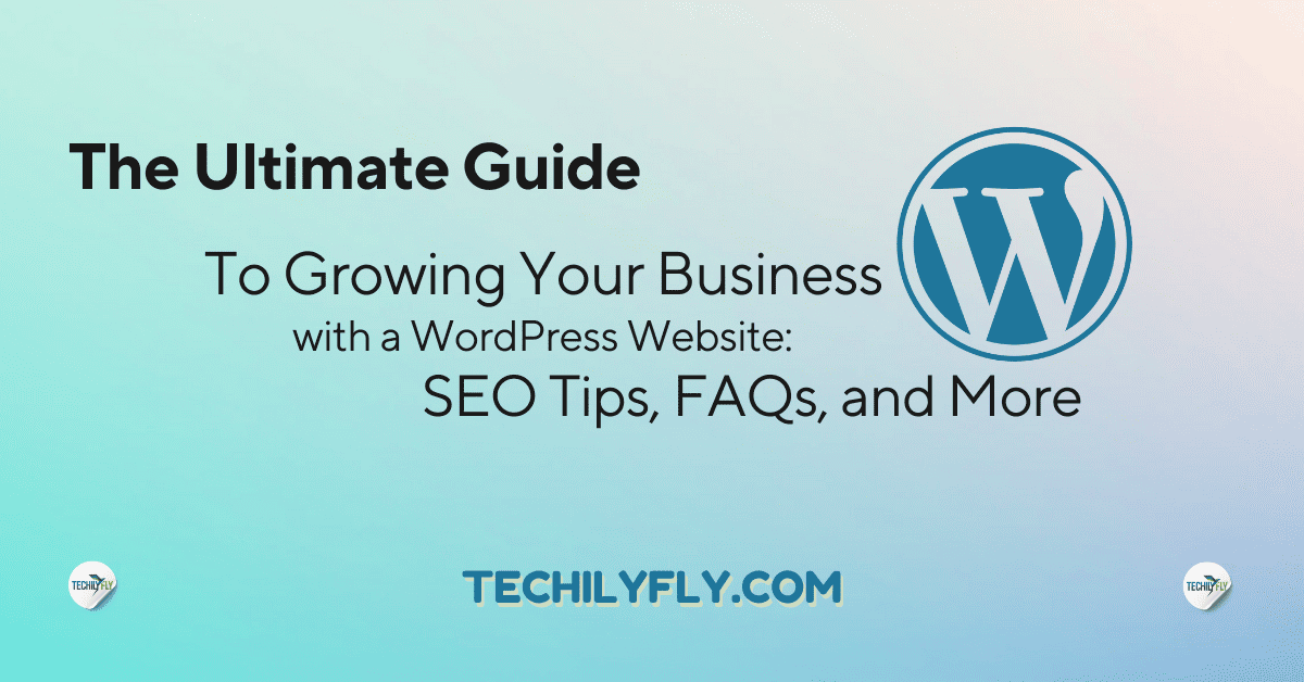 Read more about the article The Ultimate Guide to Growing Your Business with a WordPress Website: SEO Tips, FAQs, and More